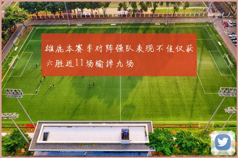 雄鹿本赛季对阵强队表现不佳仅获六胜近11场输掉九场
