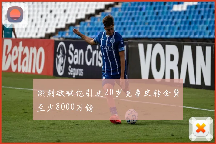 热刺欲破亿引进20岁克鲁皮转会费至少8000万镑