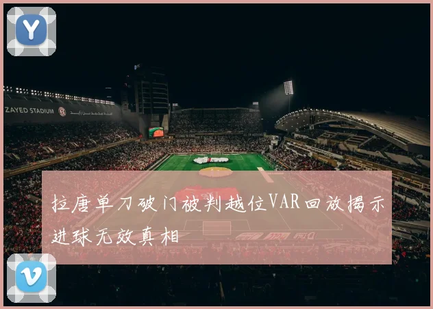 拉唐单刀破门被判越位VAR回放揭示进球无效真相