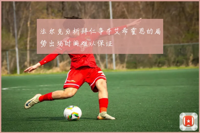 法尔克分析拜仁争夺艾希霍恩的局势出场时间难以保证