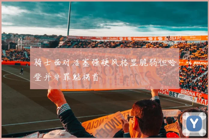 骑士面对活塞强硬风格显脆弱但哈登并非罪魁祸首