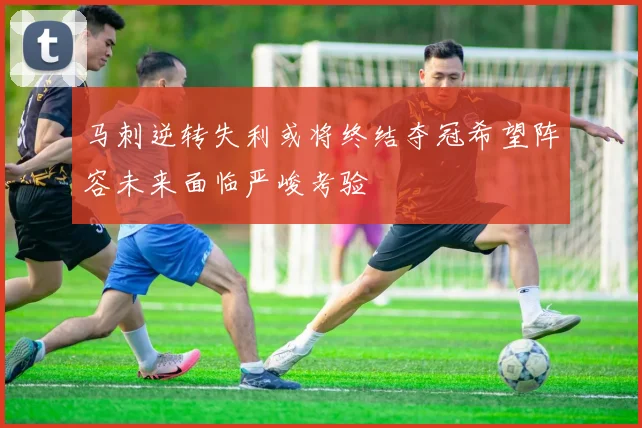 马刺逆转失利或将终结夺冠希望阵容未来面临严峻考验