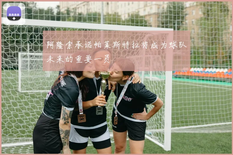 阿隆索承诺帕莱斯特拉将成为球队未来的重要一员