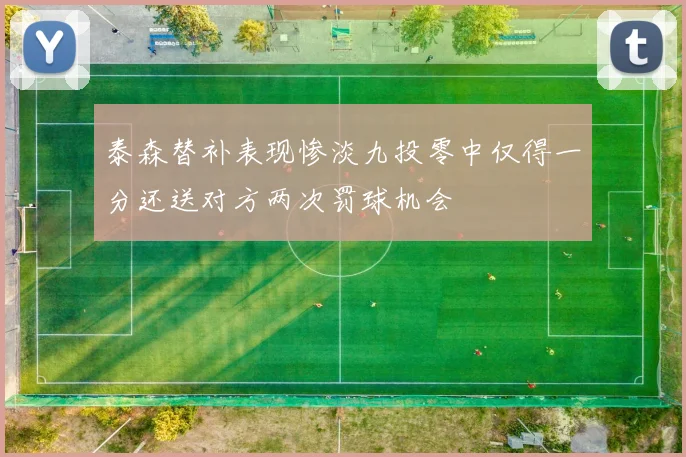 泰森替补表现惨淡九投零中仅得一分还送对方两次罚球机会