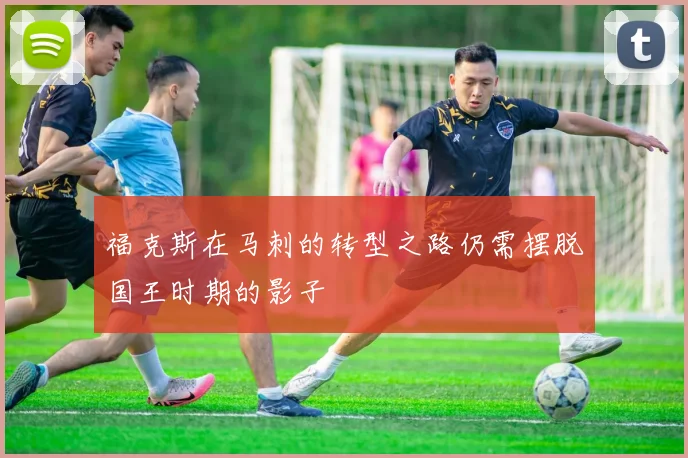 福克斯在马刺的转型之路仍需摆脱国王时期的影子