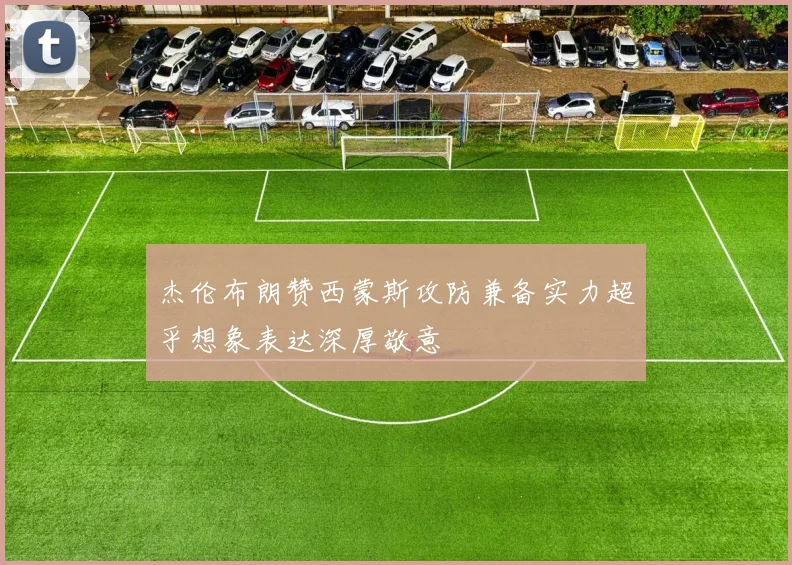 杰伦布朗赞西蒙斯攻防兼备实力超乎想象表达深厚敬意