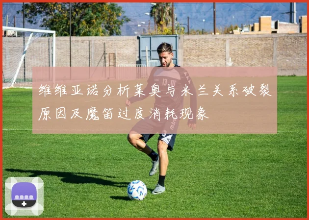维维亚诺分析莱奥与米兰关系破裂原因及魔笛过度消耗现象