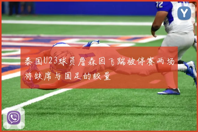 泰国U23球员詹森因飞踹被停赛两场将缺席与国足的较量
